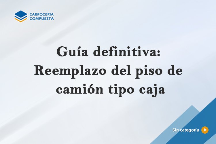 Guía definitiva: Reemplazo del piso de camión tipo caja