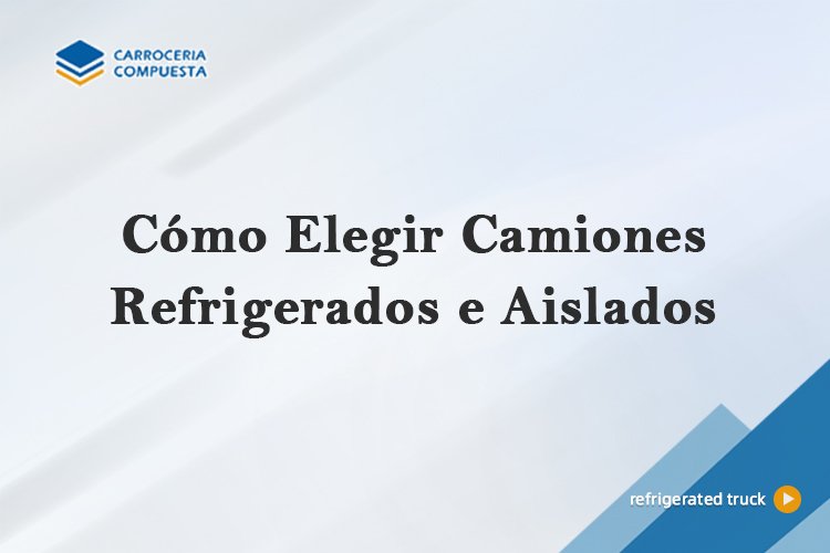 Cómo Elegir Camiones Refrigerados e Aislados