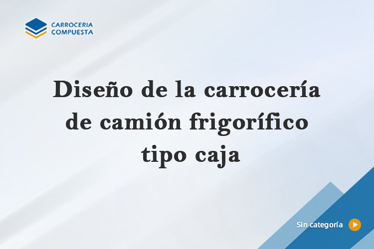 Diseño de la carrocería de camión frigorífico tipo caja