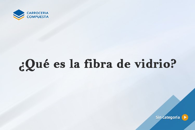 ¿Qué es la fibra de vidrio?