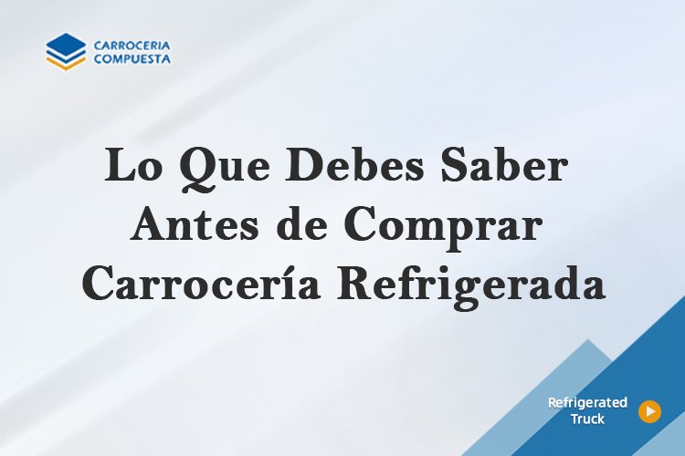 Lo Que Debes Saber Antes de Comprar Carrocería Refrigerada