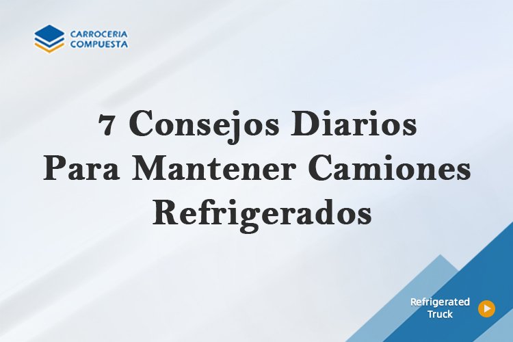 7 Consejos Diarios Para Mantener Camiones Refrigerados