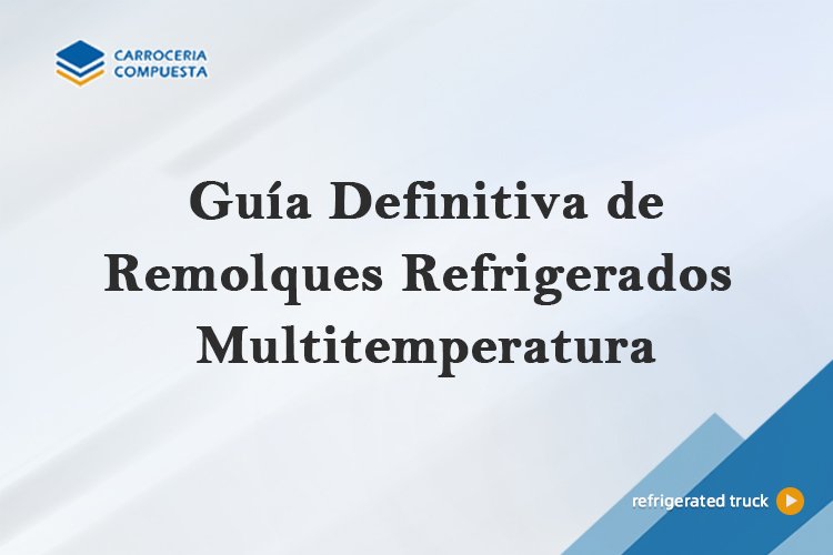 Guía Definitiva de Remolques Refrigerados Multitemperatura