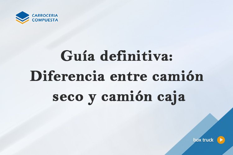 Guía definitiva: Diferencia entre camión seco y camión caja