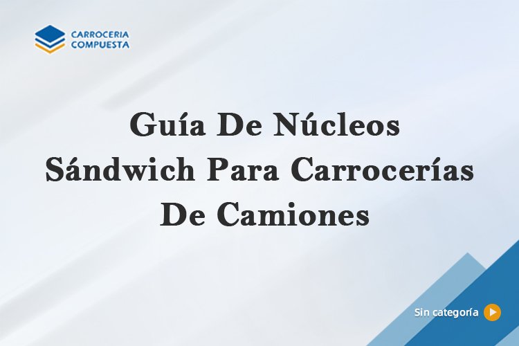 Guía De Núcleos Sándwich Para Carrocerías De Camiones