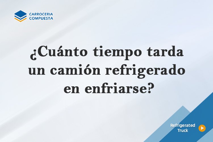 ¿Cuánto tiempo tarda un camión refrigerado en enfriarse?