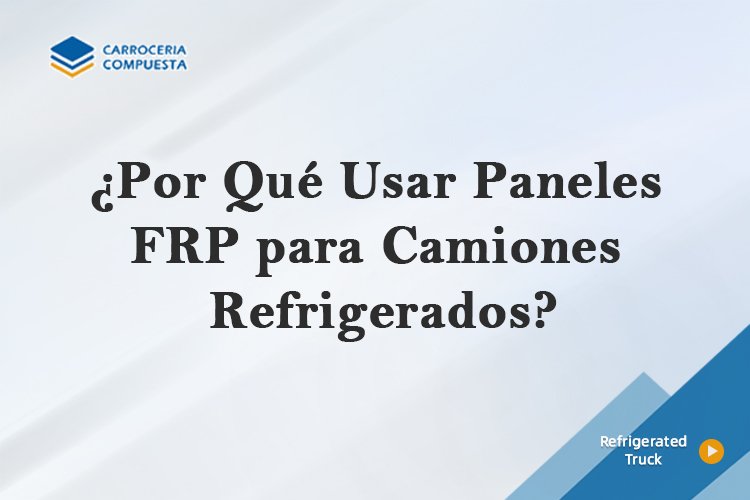 ¿Por Qué Usar Paneles FRP para Camiones Refrigerados?