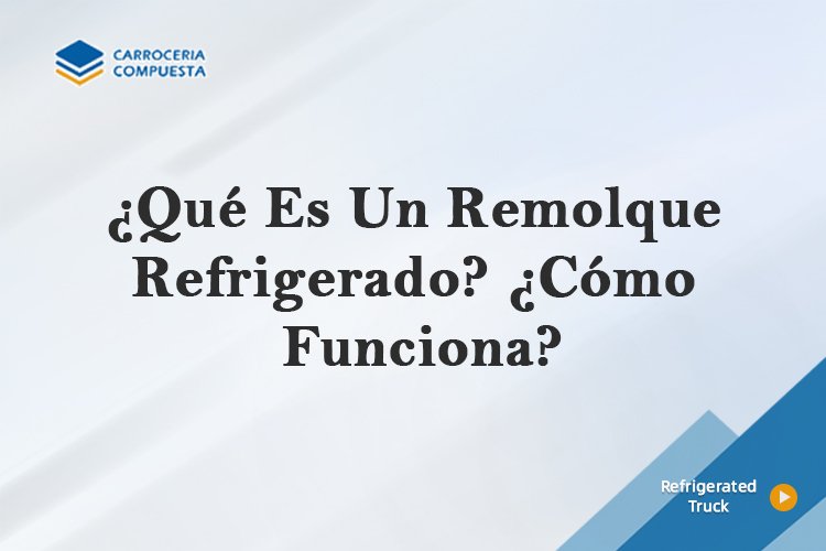 ¿Qué Es Un Remolque Refrigerado? ¿Cómo Funciona?