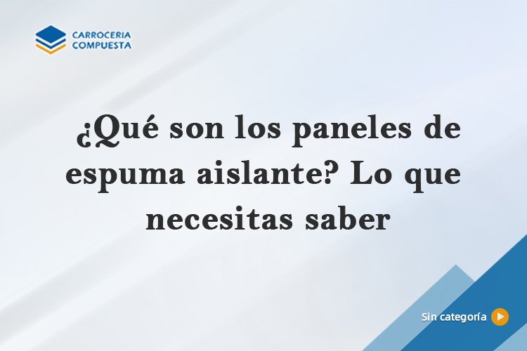 ¿Qué son los paneles de espuma aislante? Lo que necesitas saber