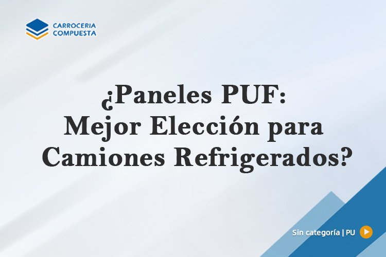 ¿Paneles PUF: Mejor Elección para Camiones Refrigerados?