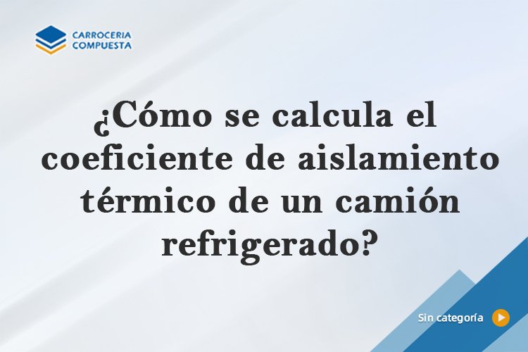 ¿Cómo se calcula el coeficiente de aislamiento térmico de un camión refrigerado?